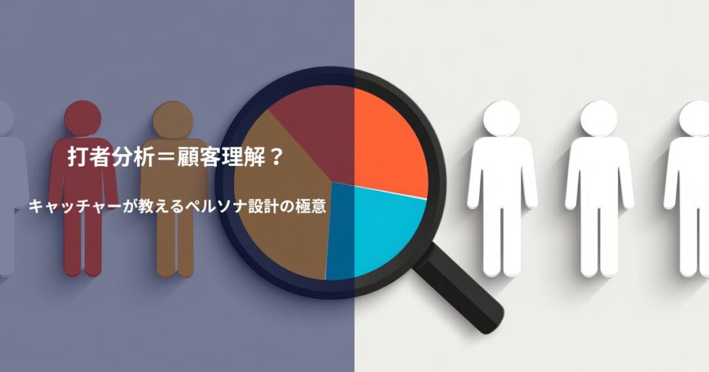 打者分析＝顧客理解？キャッチャーが教えるペルソナ設計の極意