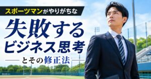 スポーツマンがやりがちな"失敗するビジネス思考"とその修正法