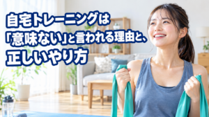 自宅トレーニングは「意味ない」と言われる理由と、正しいやり方