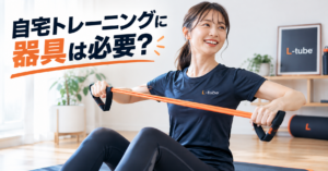 自宅トレーニングに器具は必要？チューブトレーニングという選択肢
